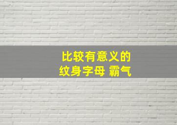 比较有意义的纹身字母 霸气